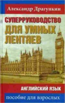 Игра Англ.яз. СуперРуководство д/умных лентяев Пос.д/взрослых (Драгункин А.Н.), б-9120, Баград.рф